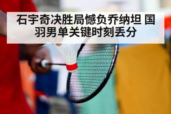 石宇奇决胜局憾负乔纳坦 国羽男单关键时刻丢分
