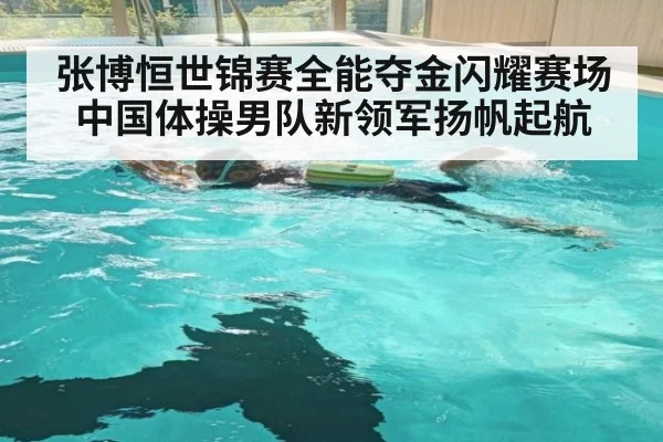 张博恒世锦赛全能夺金闪耀赛场 中国体操男队新领军扬帆起航